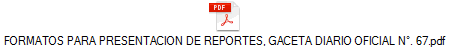 FORMATOS PARA PRESENTACION DE REPORTES, GACETA DIARIO OFICIAL N. 67.pdf